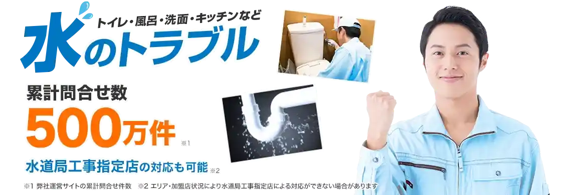 トイレ・風呂・洗面・キッチンなど水のトラブル駆けつけ！
累計問合せ件数500万件以上（弊社運営サイトの累計）で水道局工事指定店の対応も可能です。（現場状況等から記載どおりの対応ができない場合があります）