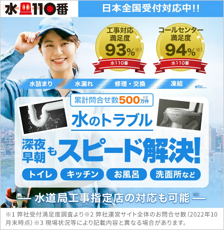累計問合せ数500万件（弊社運営サイトの累計問合せ件数）トイレ・キッチン・お風呂・洗面所など　水のトラブルは深夜早朝も水110番がスピード解決します！