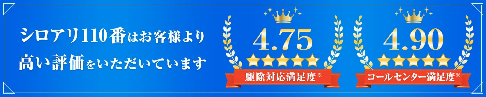 シロアリ110番はお客様より高い評価をいただいています。
コールセンター満足度4.90、駆除対応満足度4.75と安心の評価実績があるので、シロアリ駆除はシロアリ110番におまかせください。