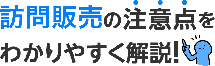 訪問販売の注意点をわかりやすく解説！