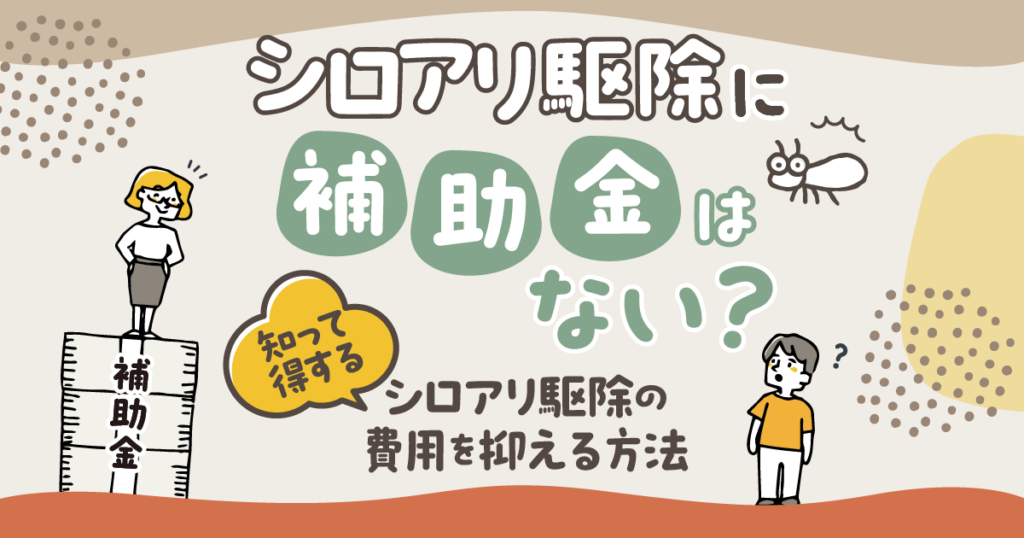 シロアリ駆除の補助金、費用を抑える方法