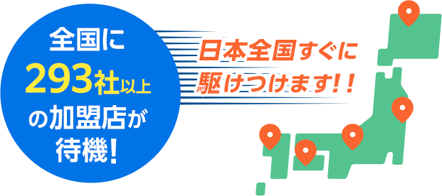 全国に293社以上の加盟店が待機！日本全国すぐに駆けつけます！！